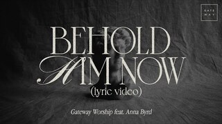 Behold Him Now (Official Lyric Video) | feat. Anna Byrd | Gateway Worship