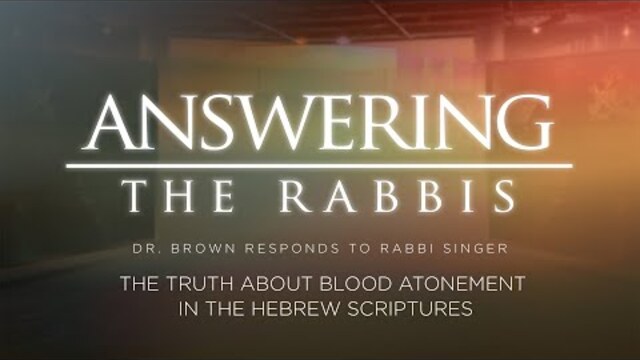 The Truth About Blood Atonement in the Hebrew Scriptures: Dr. Brown Responds to Rabbi Singer