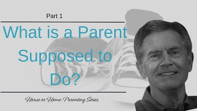 House or Home Parenting Series: What is a Parent Supposed to Do?, Part 1 | Chip Ingram