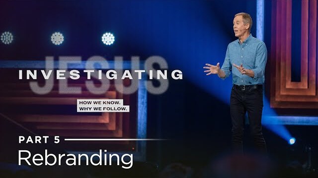 Investigating Jesus, Part 5: Rebranding // Andy Stanley