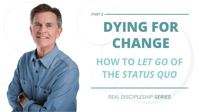 Real Discipleship Series: Dying for Change - How to Let Go of the Status Quo, Part 2 | Chip Ingram