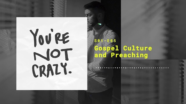 Gospel Culture and Preaching | You're Not Crazy Podcast