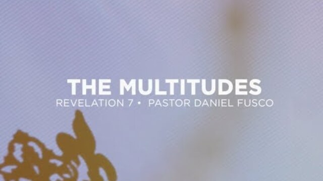 The Multitudes (Revelation 7) - Pastor Daniel Fusco