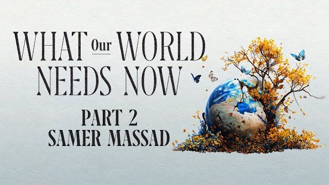 What Our World Needs Now | Part 2 | Samer Massad