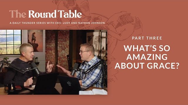 What’s so Amazing About Grace? // The Round Table 03 (Eric Ludy + Nathan Johnson)