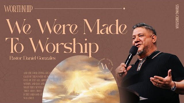 We Were Made to Worship | Pastor Daniel Gonzales | March 3rd, 2024
