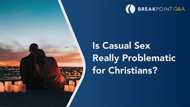 Is Casual Sex Really Problematic for Christians? - BreakPoint Q&A