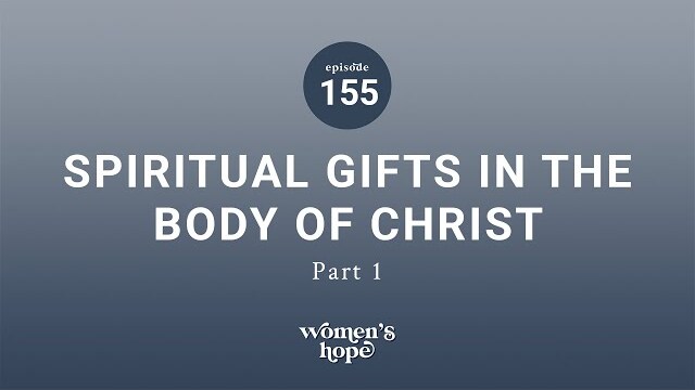 Ep. 155: Spiritual Gifts in the Body of Christ, Part 1 | Women’s Hope