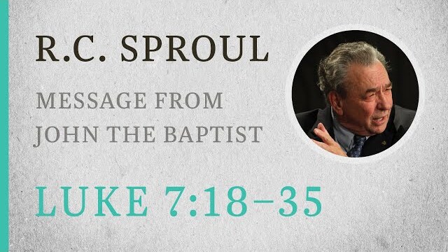 Message from John the Baptist (Luke 7:18-35) — A Sermon by R.C. Sproul