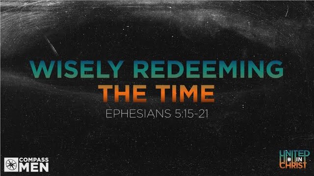 Wisely Redeeming the Time (Ephesians 5:15-21) | Men's Bible Study | Pastor Kellen Allen