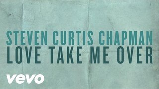 Steven Curtis Chapman - Love Take Me Over (Official Lyric Video)