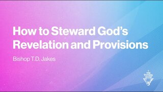 How to Steward God’s Revelation and Provisions | Bishop T.D. Jakes