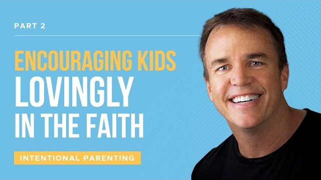 Intentional Parenting Series: Encouraging Kids Lovingly In The Faith, Part 2 | Doug Fields