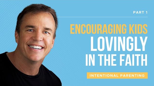 Intentional Parenting Series: Encouraging Kids Lovingly In The Faith, Part 1 | Doug Fields