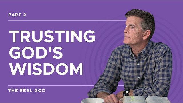 The Real God Series: Trusting God's Wisdom, Part 2 | Chip Ingram