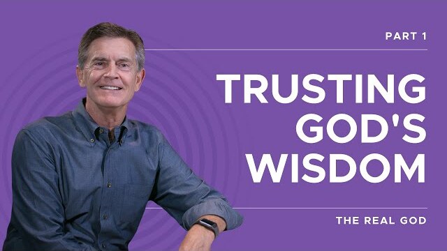 The Real God Series: Trusting God's Wisdom, Part 1 | Chip Ingram