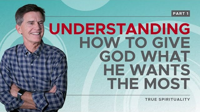 True Spirituality Series: Understanding How to Give God What He Wants The Most, Part 1 | Chip Ingram