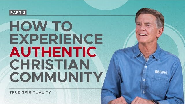 True Spirituality Series: How To Experience Authentic Christian Community, Part 2 | Chip Ingram