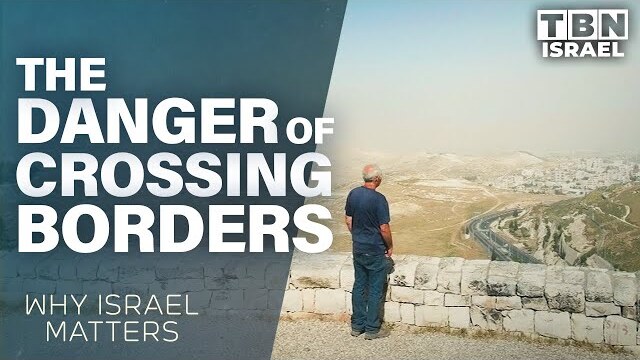The Dangers of Crossing Israeli Borders: Why Israel Matters | TBN Israel
