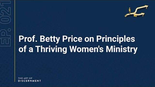The Art of Discernment - Ep. 21: Prof. Betty Price on Principles of a Thriving Women's Ministry