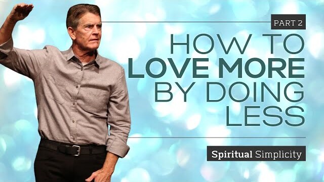 Spiritual Simplicity Series: How To Love More By Doing Less, Part 2 | Chip Ingram