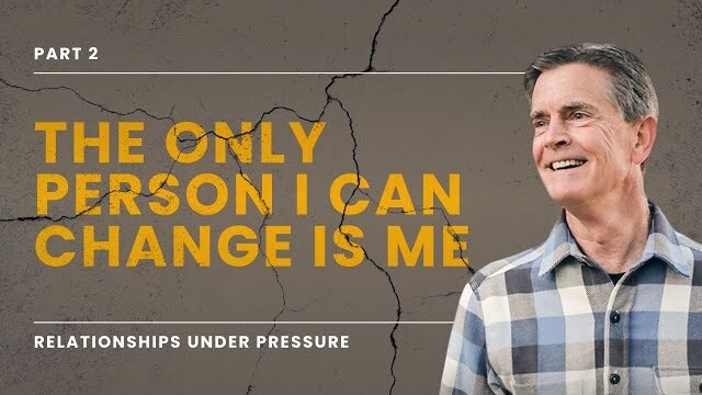Relationships Under Pressure Series: The Only Person I Can Change is Me, Part 2 | Chip Ingram
