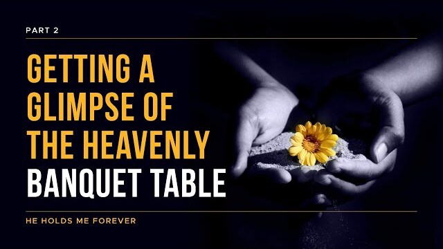 He Holds Me Forever Series: Getting A Glimpse of The Heavenly Banquet Table, Part 2 | Theresa Ingram
