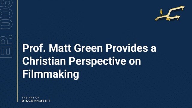 The Art of Discernment - Ep. 5: Prof. Matt Green Provides a Christian Perspective on Filmmaking