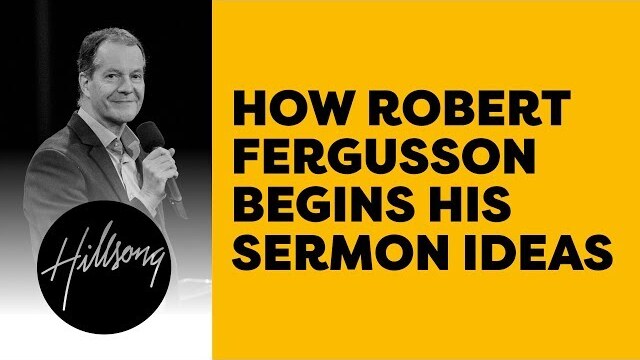 How Robert Fergusson Begins His Sermon Ideas | Hillsong Leadership Network