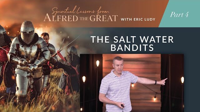The Salt Water Bandits // Spiritual Lessons from Alfred the Great 04 (Eric Ludy)