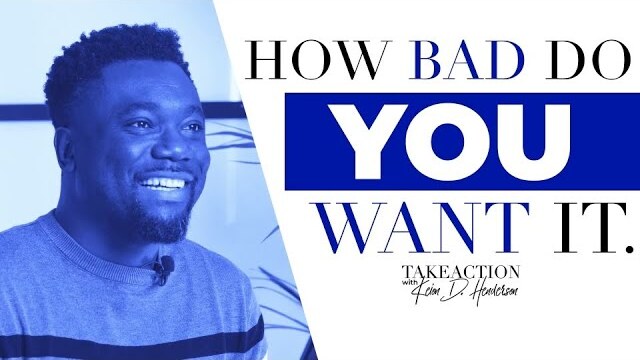 How Bad Do You Want It | Take Action