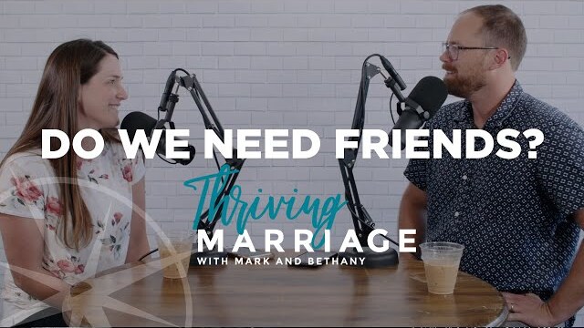 Do We Need Friends? | Thriving Marriage with Mark and Bethany