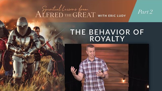 The Behavior of Royalty // Spiritual Lessons from Alfred the Great 02 (Eric Ludy)