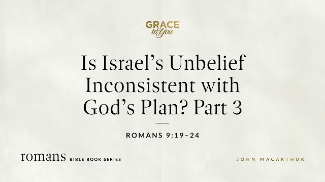 Is Israel's Unbelief Inconsistent with God's Plan? Part 3 (Romans 9:19–24) [Audio Only]
