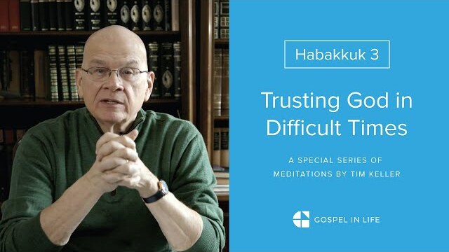 Trusting God in Difficult Times - Habakkuk 3 Meditation by Tim Keller