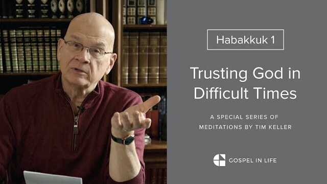 Trusting God in Difficult Times - Habakkuk 1 Meditation by Tim Keller