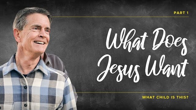 What Child Is This? Series: What Does Jesus Want, Part 1 | Chip Ingram