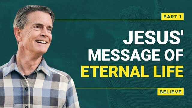 Believe Series: Jesus' Message of Eternal Life, Part 1 | Chip Ingram
