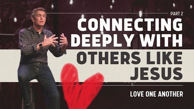 Love One Another Series: Connecting Deeply With Others Like Jesus, Part 2 | Chip Ingram