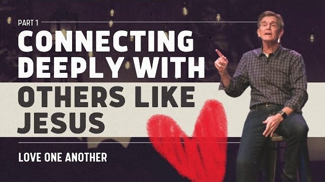 Love One Another Series: Connecting Deeply With Others Like Jesus, Part 1 | Chip Ingram