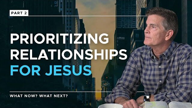 What Now? What Next? Series: Prioritizing Relationships For Jesus, Part 2 | Chip Ingram
