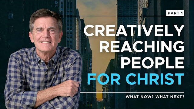What Now? What Next? Series: Creatively Reaching People for Christ, Part 1 | Chip Ingram