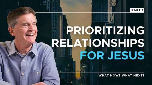 What Now? What Next? Series: Prioritizing Relationships For Jesus, Part 1 | Chip Ingram
