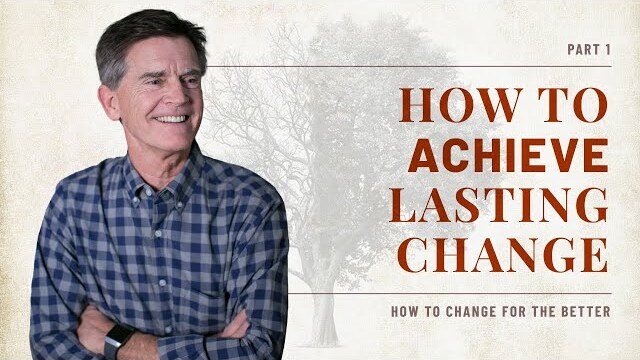 How to Change for the Better Series: How To Achieve Lasting Change, Part 1 | Chip Ingram
