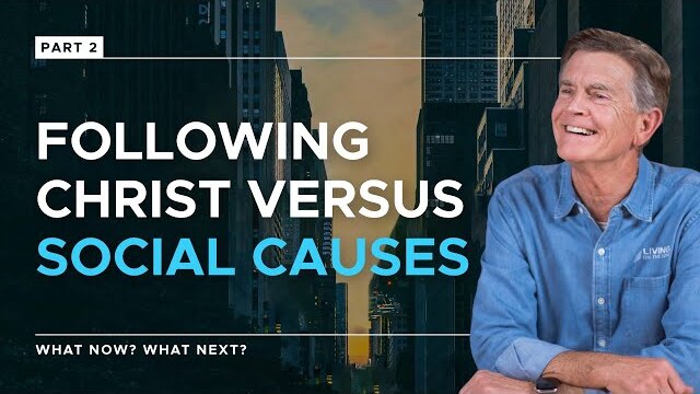 What Now? What Next? Series: Following Christ Versus Social Causes, Part 2 | Chip Ingram