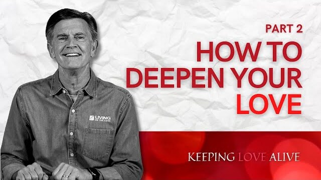 Keeping Love Alive Series: How To Deepen Your Love, Part 2 | Chip Ingram