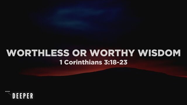 Worthless or Worthy Wisdom (1 Corinthians 3:18-23) | Going Deeper (Part 4) | Pastor John Fabarez