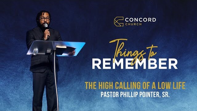 The High Calling Of A Low Life // Things To Remember  -  Pastor Phillip Pointer