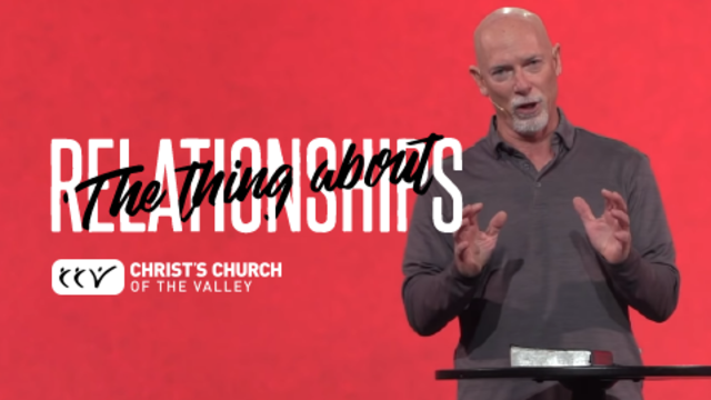 The Thing About Relationships | Christ's Church of The Valley
