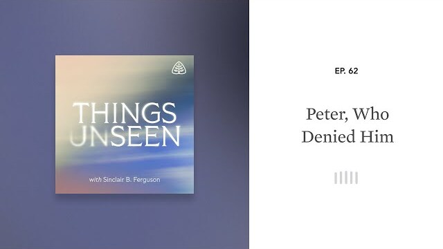 Peter, Who Denied Him: Things Unseen with Sinclair B. Ferguson